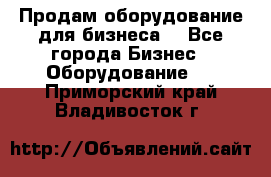 Продам оборудование для бизнеса  - Все города Бизнес » Оборудование   . Приморский край,Владивосток г.